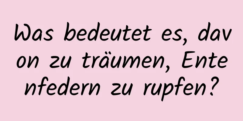 Was bedeutet es, davon zu träumen, Entenfedern zu rupfen?