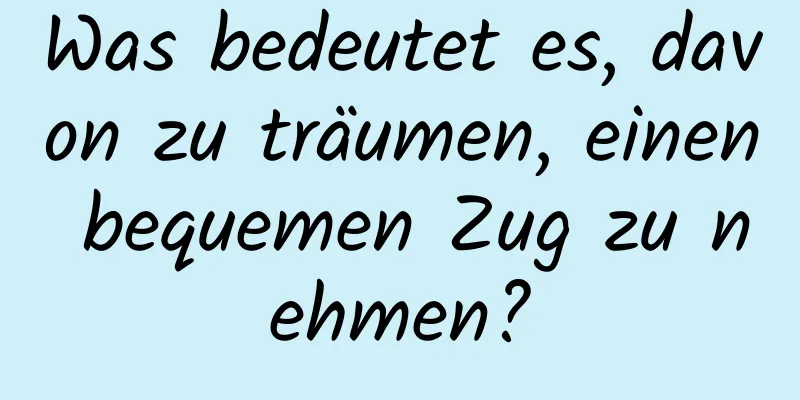 Was bedeutet es, davon zu träumen, einen bequemen Zug zu nehmen?