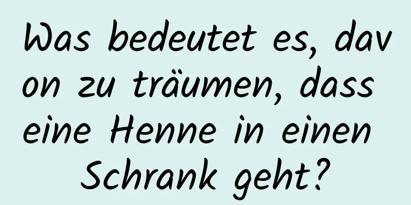 Was bedeutet es, davon zu träumen, dass eine Henne in einen Schrank geht?