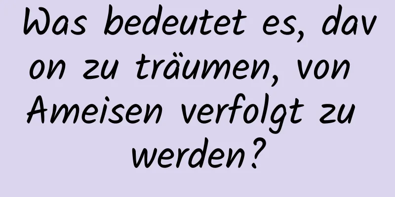 Was bedeutet es, davon zu träumen, von Ameisen verfolgt zu werden?