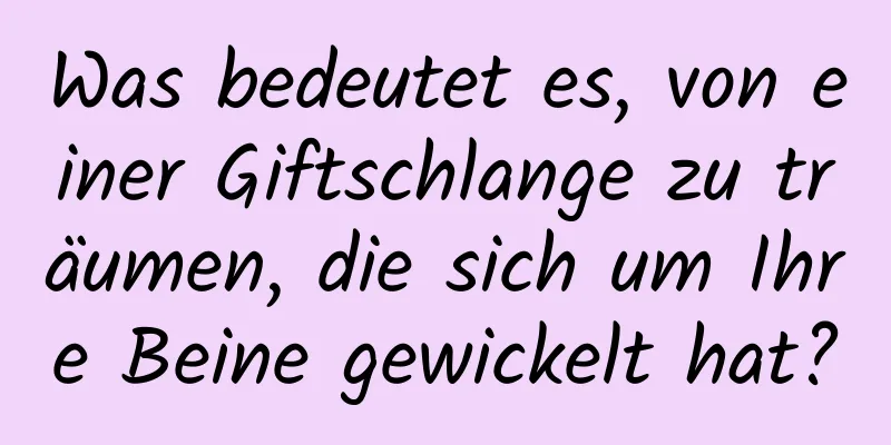 Was bedeutet es, von einer Giftschlange zu träumen, die sich um Ihre Beine gewickelt hat?