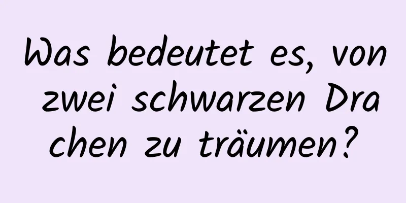 Was bedeutet es, von zwei schwarzen Drachen zu träumen?