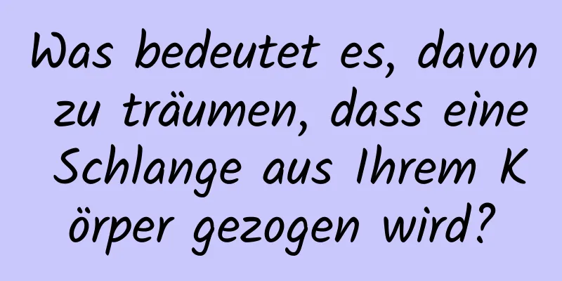 Was bedeutet es, davon zu träumen, dass eine Schlange aus Ihrem Körper gezogen wird?