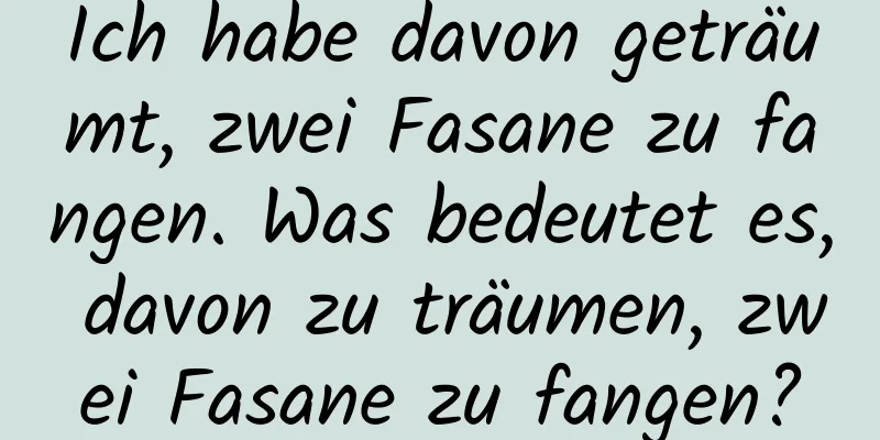 Ich habe davon geträumt, zwei Fasane zu fangen. Was bedeutet es, davon zu träumen, zwei Fasane zu fangen?