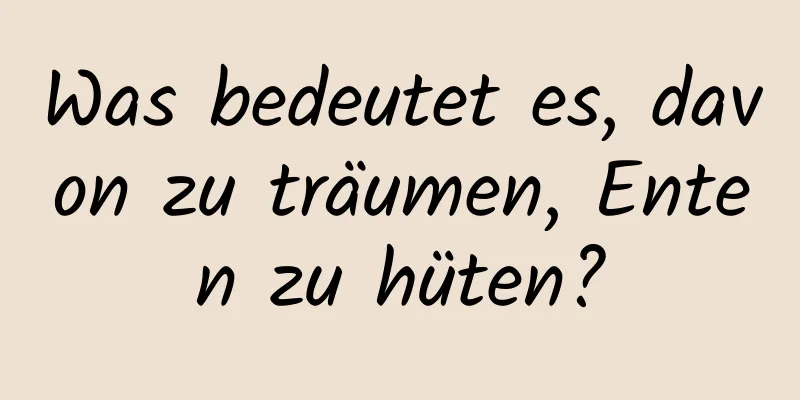 Was bedeutet es, davon zu träumen, Enten zu hüten?