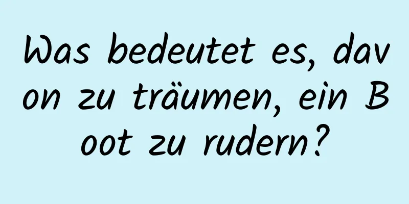 Was bedeutet es, davon zu träumen, ein Boot zu rudern?