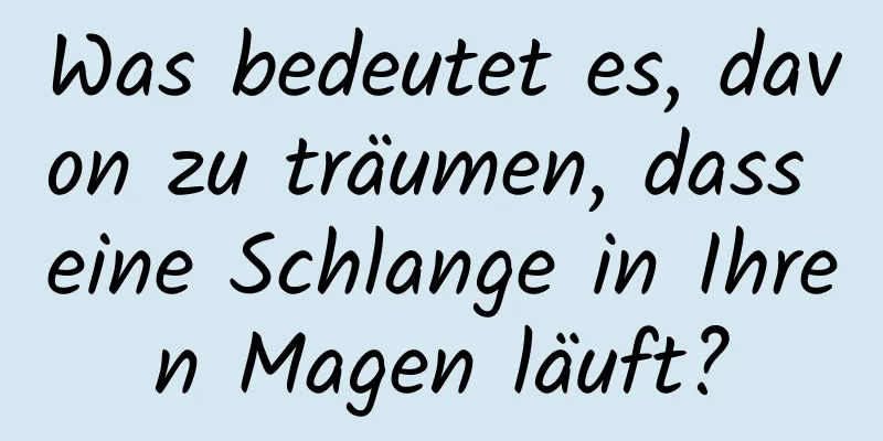 Was bedeutet es, davon zu träumen, dass eine Schlange in Ihren Magen läuft?