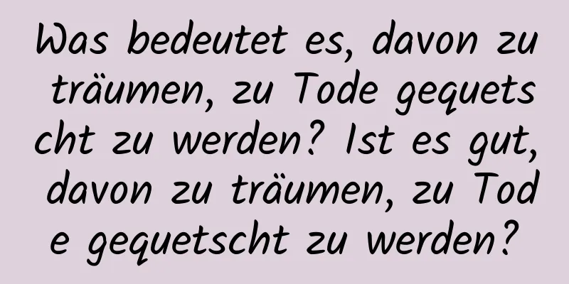 Was bedeutet es, davon zu träumen, zu Tode gequetscht zu werden? Ist es gut, davon zu träumen, zu Tode gequetscht zu werden?