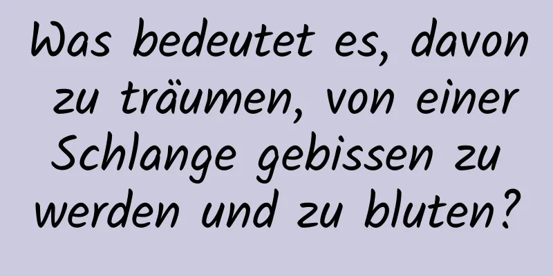 Was bedeutet es, davon zu träumen, von einer Schlange gebissen zu werden und zu bluten?