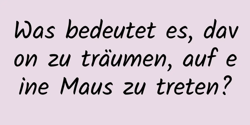 Was bedeutet es, davon zu träumen, auf eine Maus zu treten?