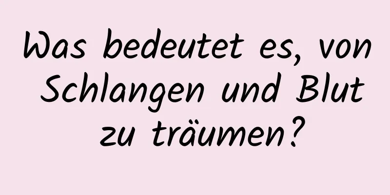 Was bedeutet es, von Schlangen und Blut zu träumen?