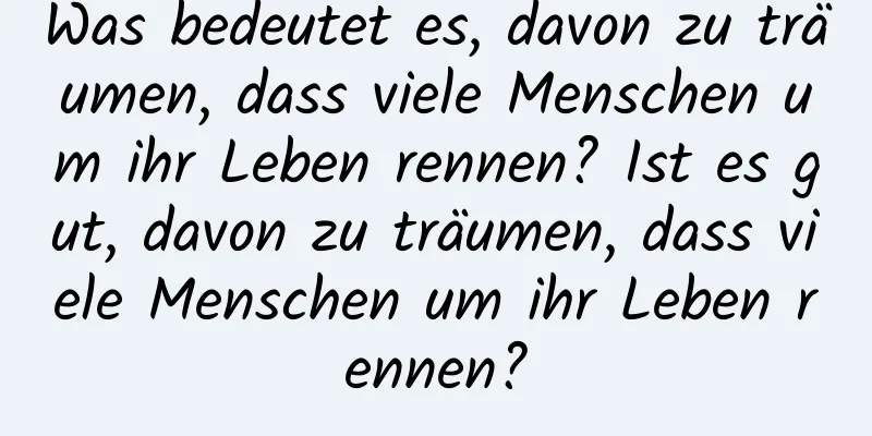 Was bedeutet es, davon zu träumen, dass viele Menschen um ihr Leben rennen? Ist es gut, davon zu träumen, dass viele Menschen um ihr Leben rennen?