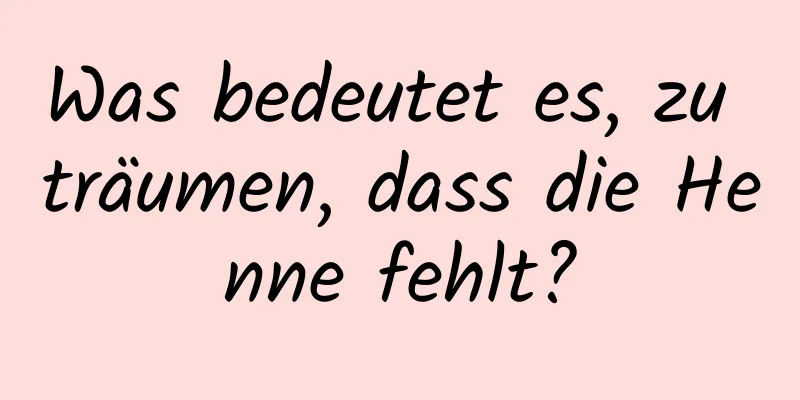 Was bedeutet es, zu träumen, dass die Henne fehlt?