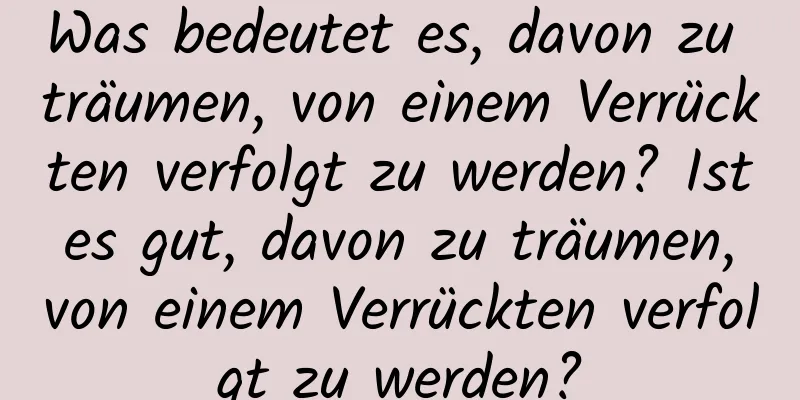 Was bedeutet es, davon zu träumen, von einem Verrückten verfolgt zu werden? Ist es gut, davon zu träumen, von einem Verrückten verfolgt zu werden?