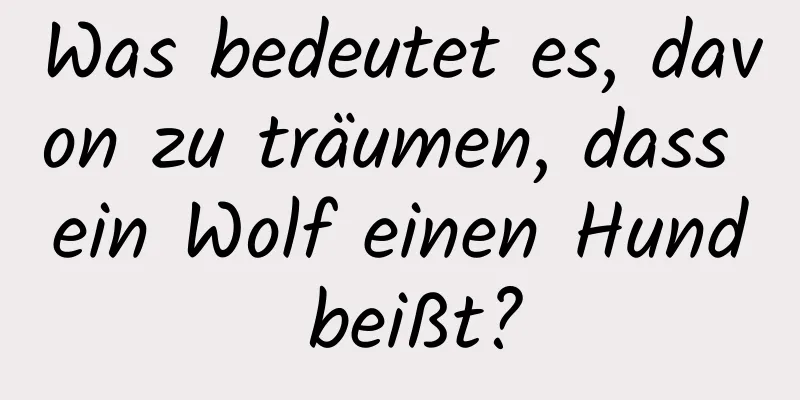 Was bedeutet es, davon zu träumen, dass ein Wolf einen Hund beißt?