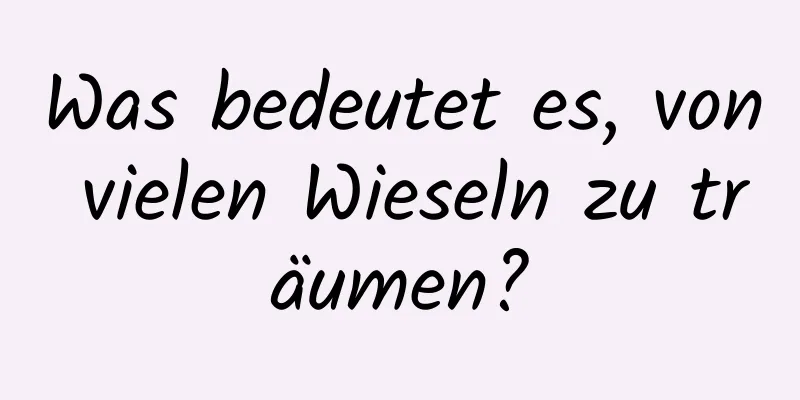 Was bedeutet es, von vielen Wieseln zu träumen?