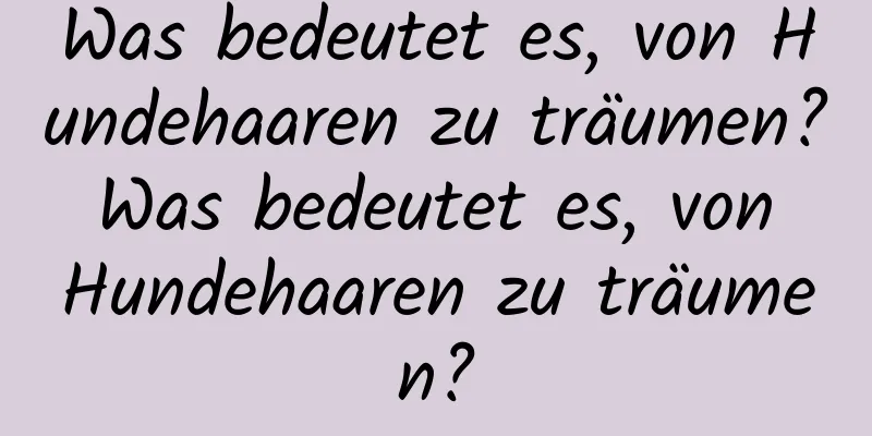 Was bedeutet es, von Hundehaaren zu träumen? Was bedeutet es, von Hundehaaren zu träumen?