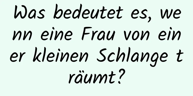 Was bedeutet es, wenn eine Frau von einer kleinen Schlange träumt?