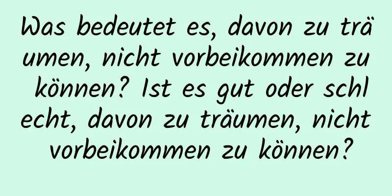 Was bedeutet es, davon zu träumen, nicht vorbeikommen zu können? Ist es gut oder schlecht, davon zu träumen, nicht vorbeikommen zu können?