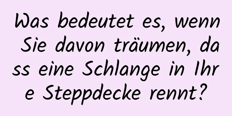 Was bedeutet es, wenn Sie davon träumen, dass eine Schlange in Ihre Steppdecke rennt?