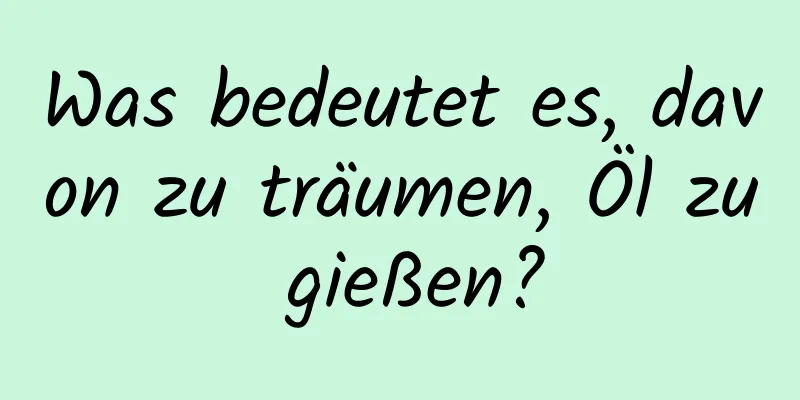 Was bedeutet es, davon zu träumen, Öl zu gießen?