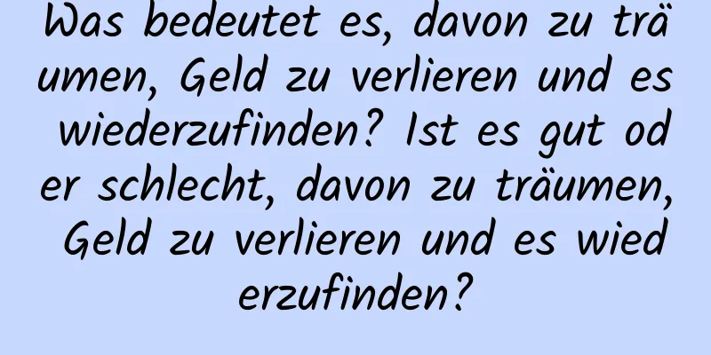 Was bedeutet es, davon zu träumen, Geld zu verlieren und es wiederzufinden? Ist es gut oder schlecht, davon zu träumen, Geld zu verlieren und es wiederzufinden?