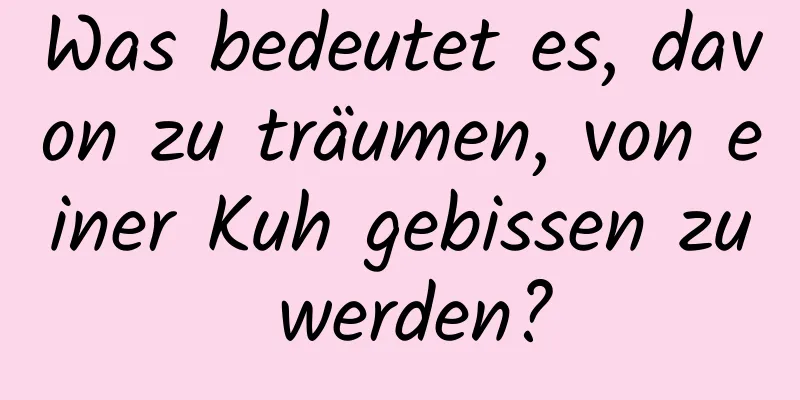 Was bedeutet es, davon zu träumen, von einer Kuh gebissen zu werden?