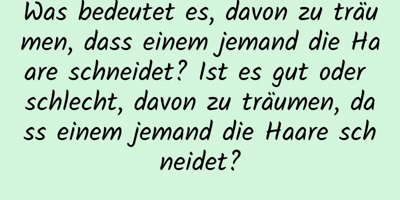 Was bedeutet es, davon zu träumen, dass einem jemand die Haare schneidet? Ist es gut oder schlecht, davon zu träumen, dass einem jemand die Haare schneidet?