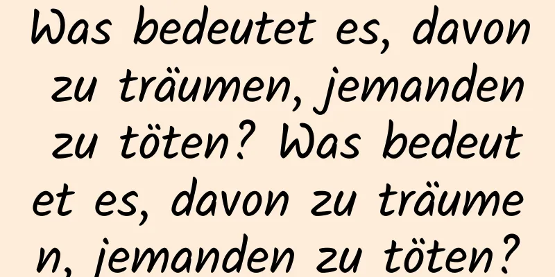 Was bedeutet es, davon zu träumen, jemanden zu töten? Was bedeutet es, davon zu träumen, jemanden zu töten?