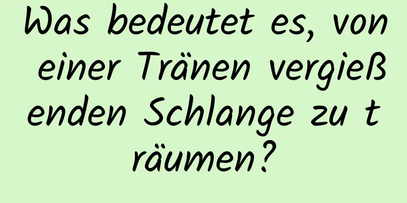 Was bedeutet es, von einer Tränen vergießenden Schlange zu träumen?