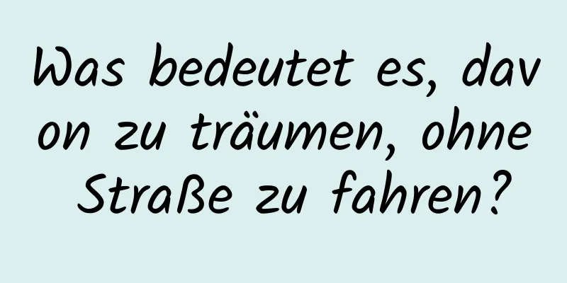 Was bedeutet es, davon zu träumen, ohne Straße zu fahren?