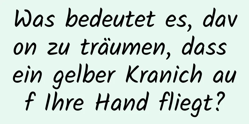 Was bedeutet es, davon zu träumen, dass ein gelber Kranich auf Ihre Hand fliegt?