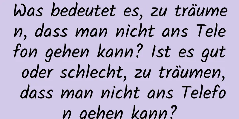 Was bedeutet es, zu träumen, dass man nicht ans Telefon gehen kann? Ist es gut oder schlecht, zu träumen, dass man nicht ans Telefon gehen kann?