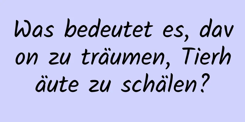 Was bedeutet es, davon zu träumen, Tierhäute zu schälen?