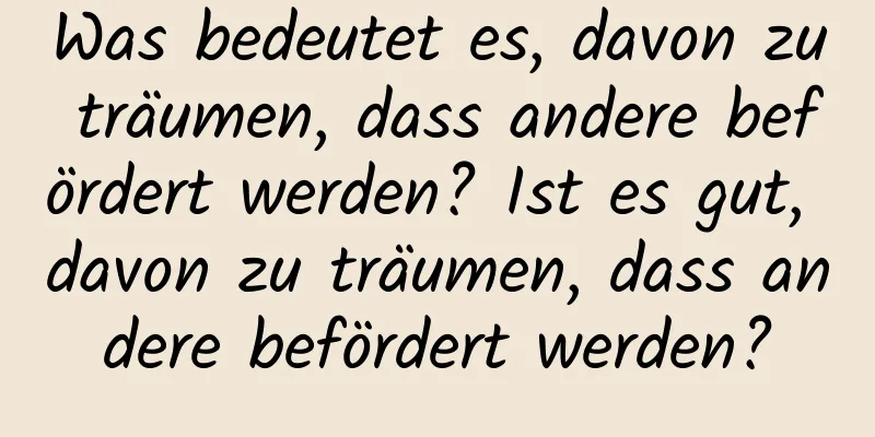 Was bedeutet es, davon zu träumen, dass andere befördert werden? Ist es gut, davon zu träumen, dass andere befördert werden?