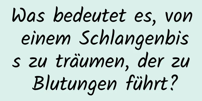 Was bedeutet es, von einem Schlangenbiss zu träumen, der zu Blutungen führt?