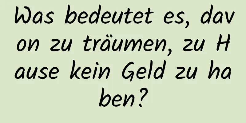 Was bedeutet es, davon zu träumen, zu Hause kein Geld zu haben?