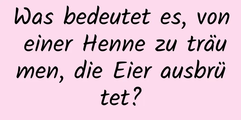 Was bedeutet es, von einer Henne zu träumen, die Eier ausbrütet?