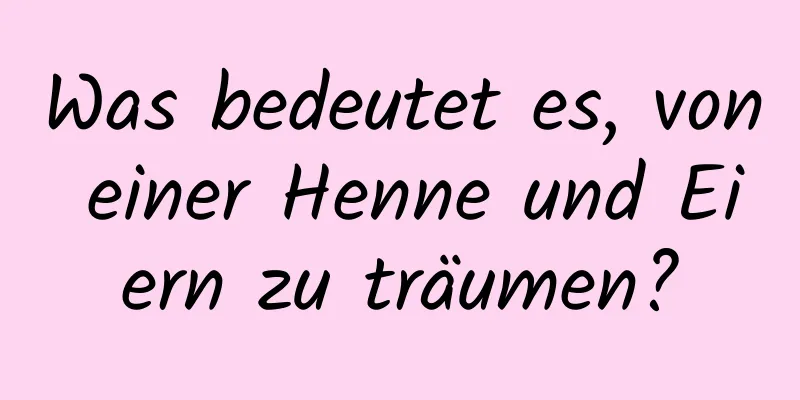 Was bedeutet es, von einer Henne und Eiern zu träumen?