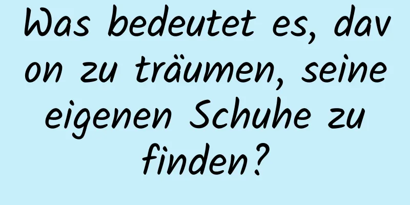 Was bedeutet es, davon zu träumen, seine eigenen Schuhe zu finden?