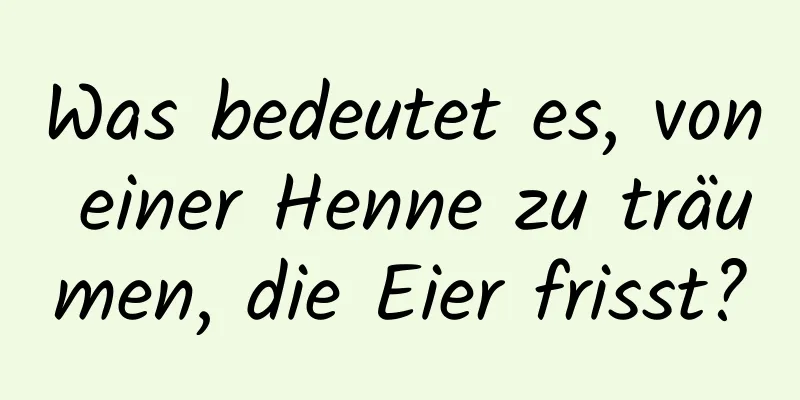 Was bedeutet es, von einer Henne zu träumen, die Eier frisst?