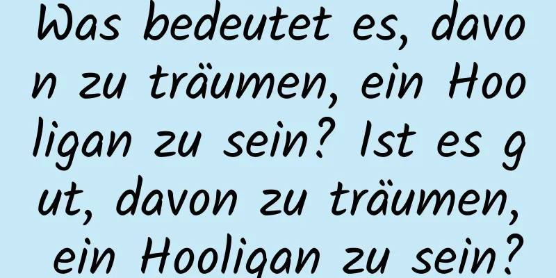 Was bedeutet es, davon zu träumen, ein Hooligan zu sein? Ist es gut, davon zu träumen, ein Hooligan zu sein?