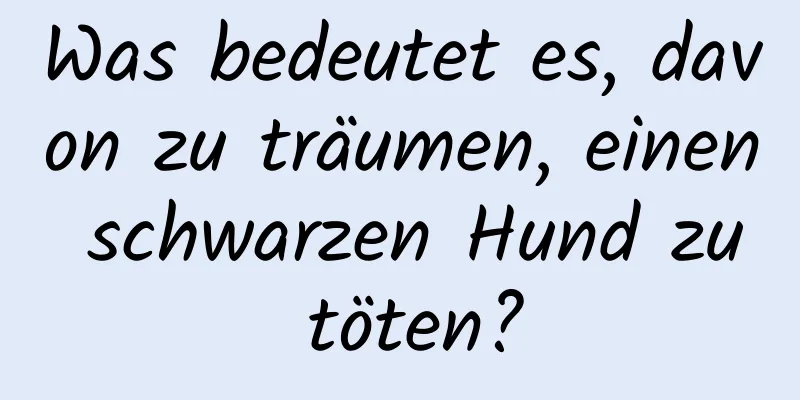 Was bedeutet es, davon zu träumen, einen schwarzen Hund zu töten?