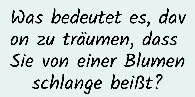 Was bedeutet es, davon zu träumen, dass Sie von einer Blumenschlange beißt?