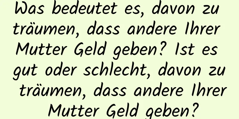 Was bedeutet es, davon zu träumen, dass andere Ihrer Mutter Geld geben? Ist es gut oder schlecht, davon zu träumen, dass andere Ihrer Mutter Geld geben?