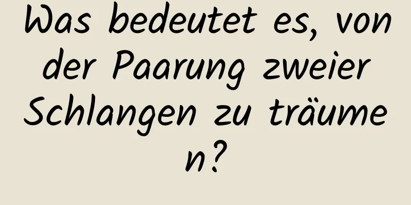 Was bedeutet es, von der Paarung zweier Schlangen zu träumen?