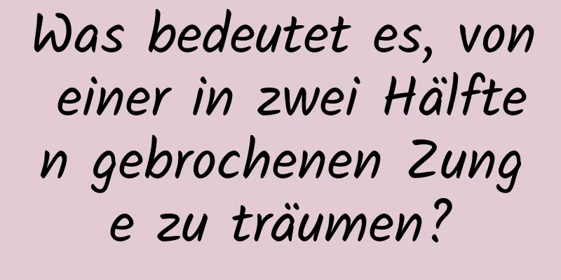 Was bedeutet es, von einer in zwei Hälften gebrochenen Zunge zu träumen?