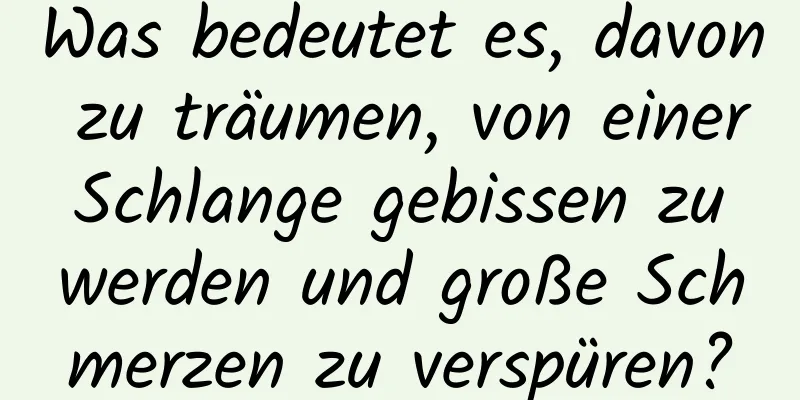 Was bedeutet es, davon zu träumen, von einer Schlange gebissen zu werden und große Schmerzen zu verspüren?