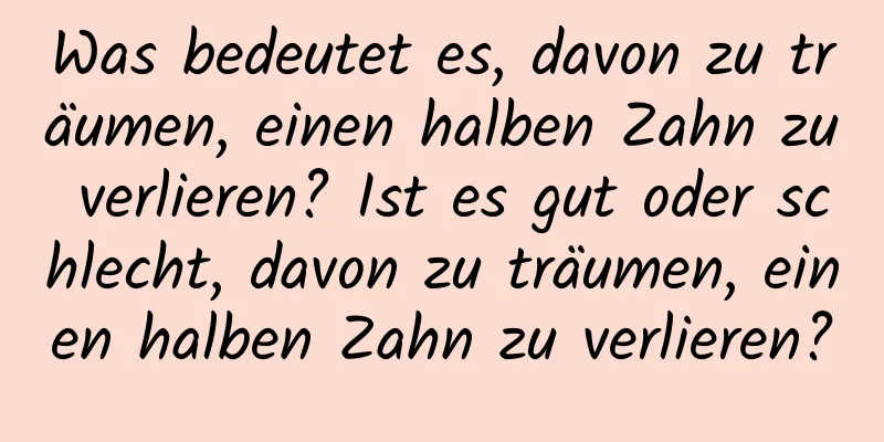 Was bedeutet es, davon zu träumen, einen halben Zahn zu verlieren? Ist es gut oder schlecht, davon zu träumen, einen halben Zahn zu verlieren?