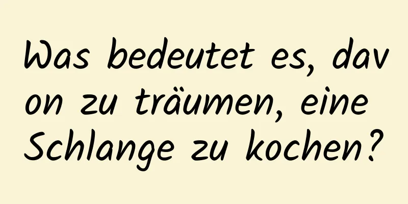 Was bedeutet es, davon zu träumen, eine Schlange zu kochen?